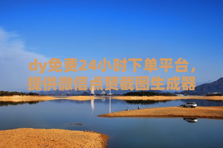 dy免费24小时下单平台，提供微信点赞截图生成器服务。