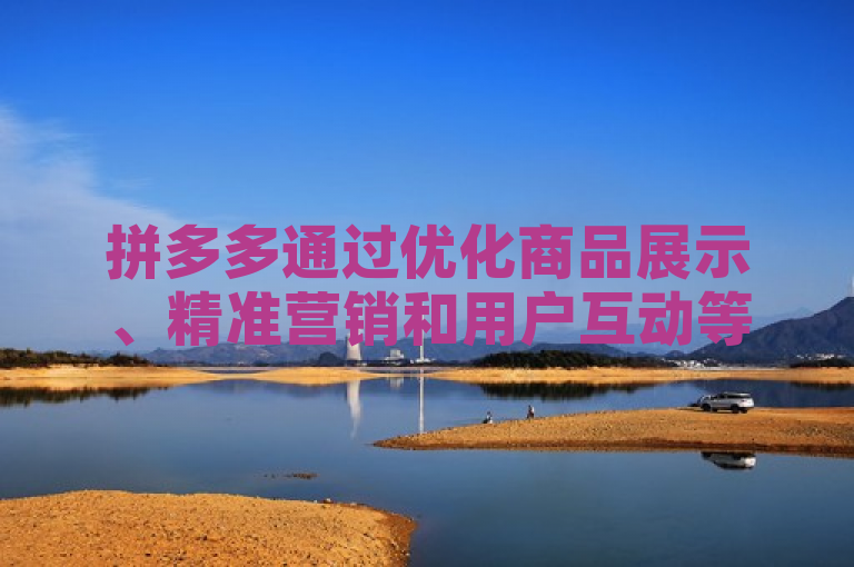 拼多多通过优化商品展示、精准营销和用户互动等策略有效提升访客量。
