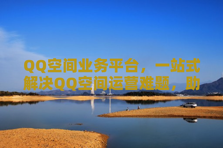 QQ空间业务平台，一站式解决QQ空间运营难题，助力用户高效管理个人空间。