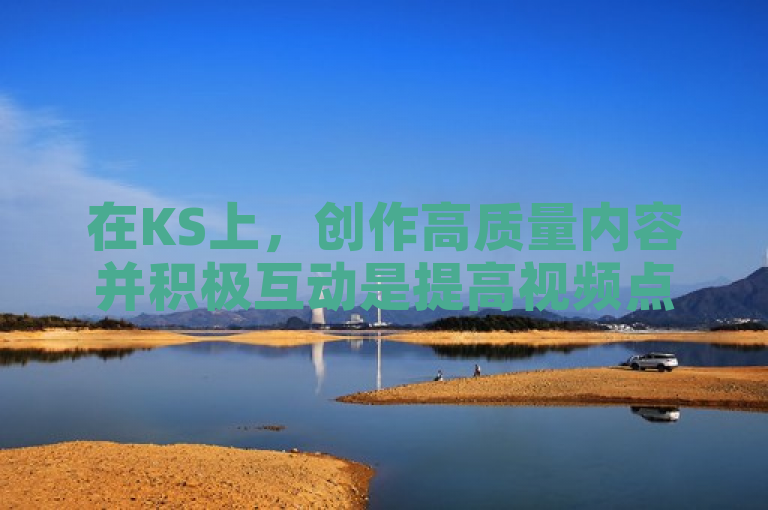 在KS上，创作高质量内容并积极互动是提高视频点赞和粉丝数量的关键。