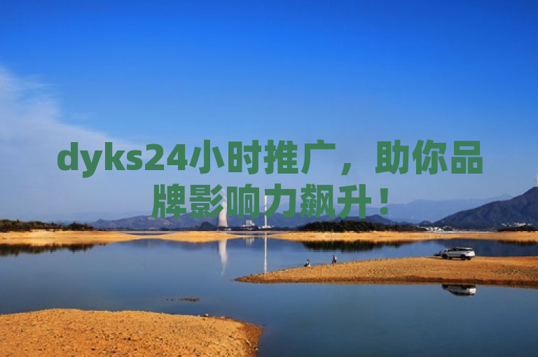 dyks24小时推广，助你品牌影响力飙升！