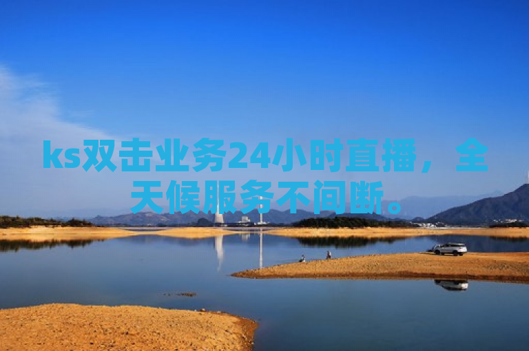 ks双击业务24小时直播，全天候服务不间断。
