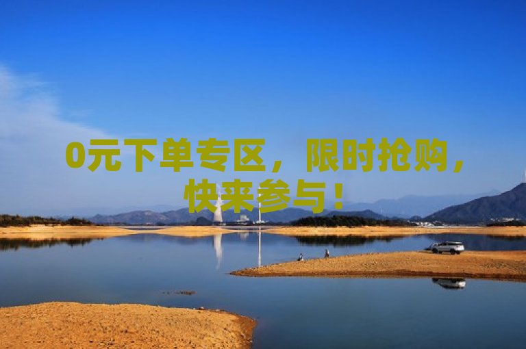 0元下单专区，限时抢购，快来参与！
