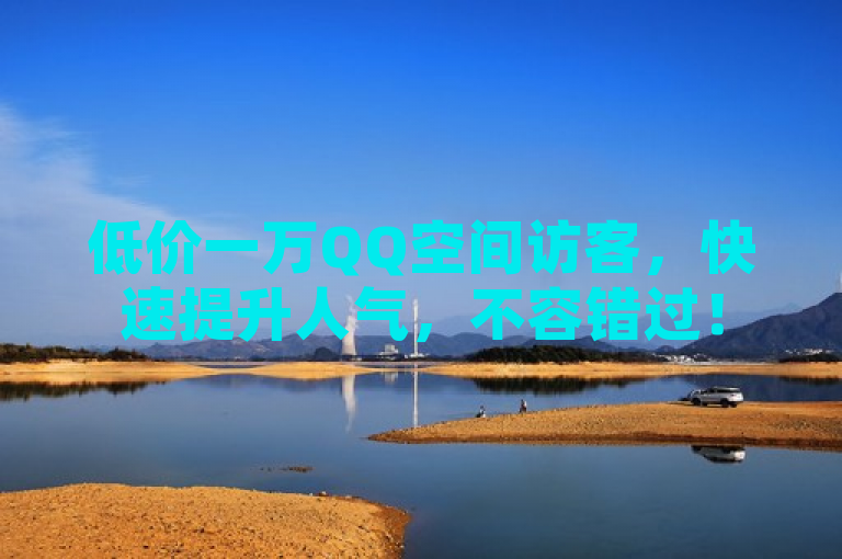 低价一万QQ空间访客，快速提升人气，不容错过！