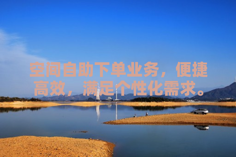 空间自助下单业务，便捷高效，满足个性化需求。