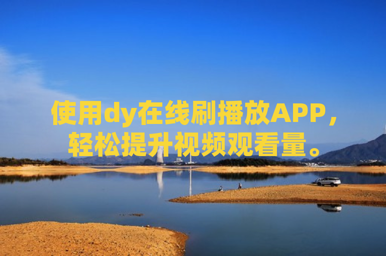 使用dy在线刷播放APP，轻松提升视频观看量。
