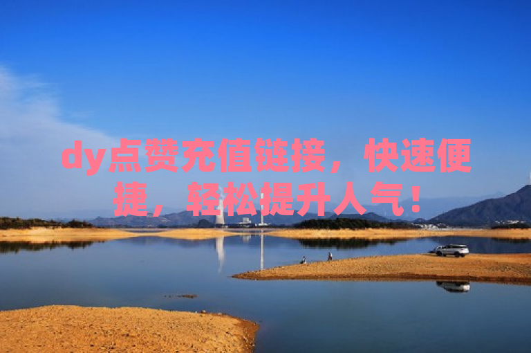 dy点赞充值链接，快速便捷，轻松提升人气！