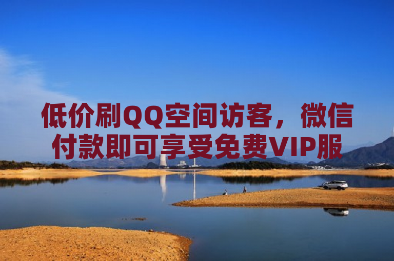 低价刷QQ空间访客，微信付款即可享受免费VIP服务。