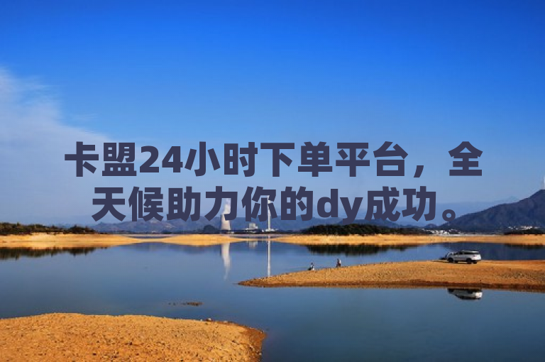 卡盟24小时下单平台，全天候助力你的dy成功。