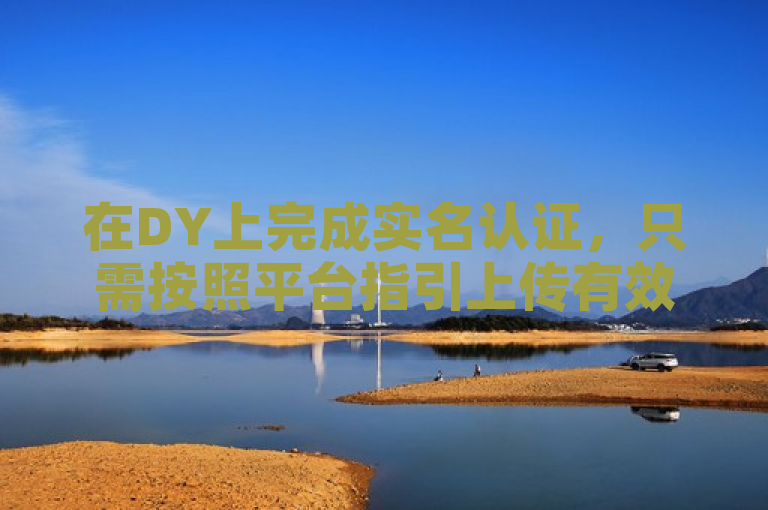 在DY上完成实名认证，只需按照平台指引上传有效身份证件即可。