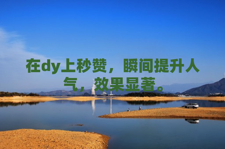 在dy上秒赞，瞬间提升人气，效果显著。