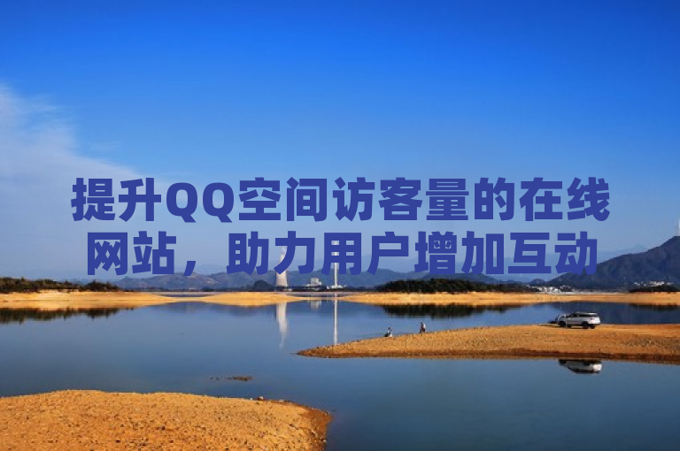 提升QQ空间访客量的在线网站，助力用户增加互动。