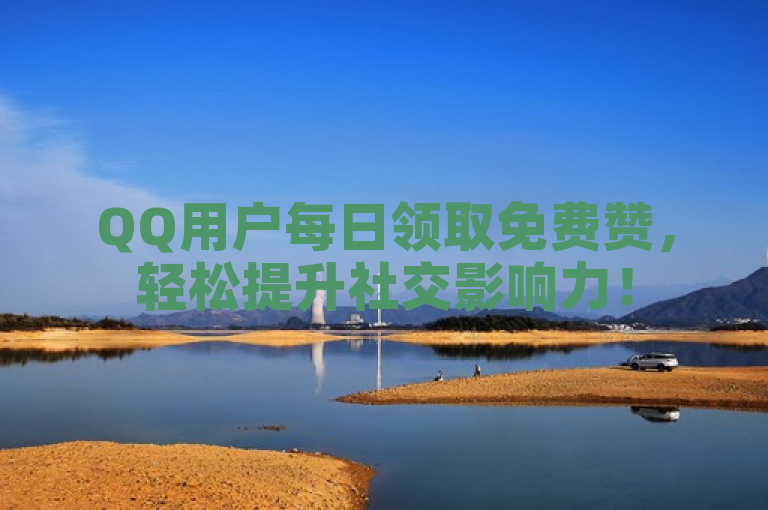 QQ用户每日领取免费赞，轻松提升社交影响力！