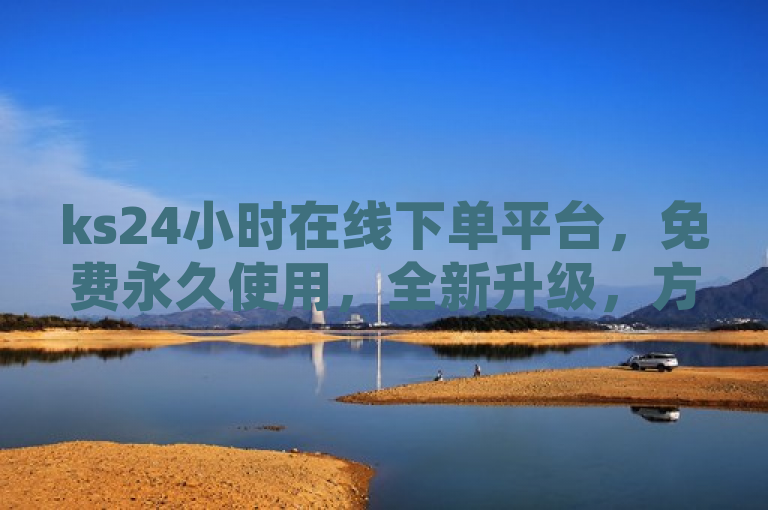 ks24小时在线下单平台，免费永久使用，全新升级，方便快捷，服务更贴心。