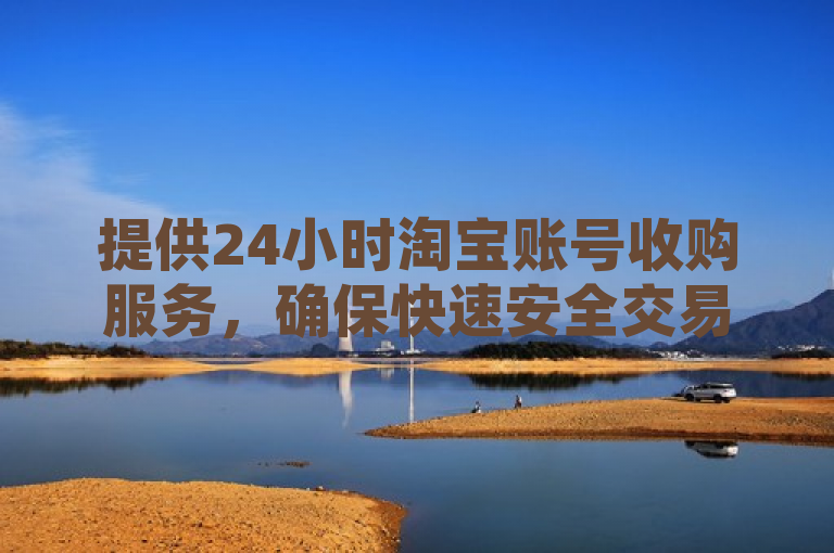 提供24小时淘宝账号收购服务，确保快速安全交易。