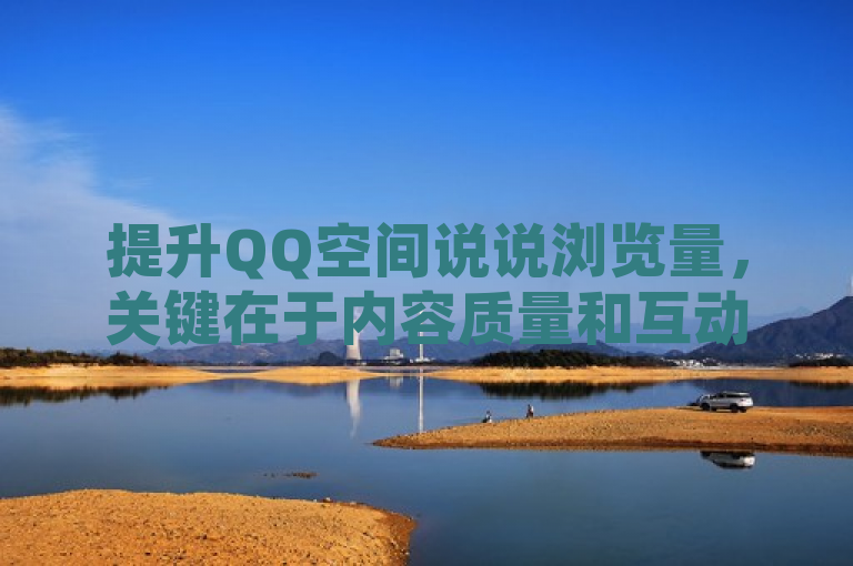 提升QQ空间说说浏览量，关键在于内容质量和互动频率。