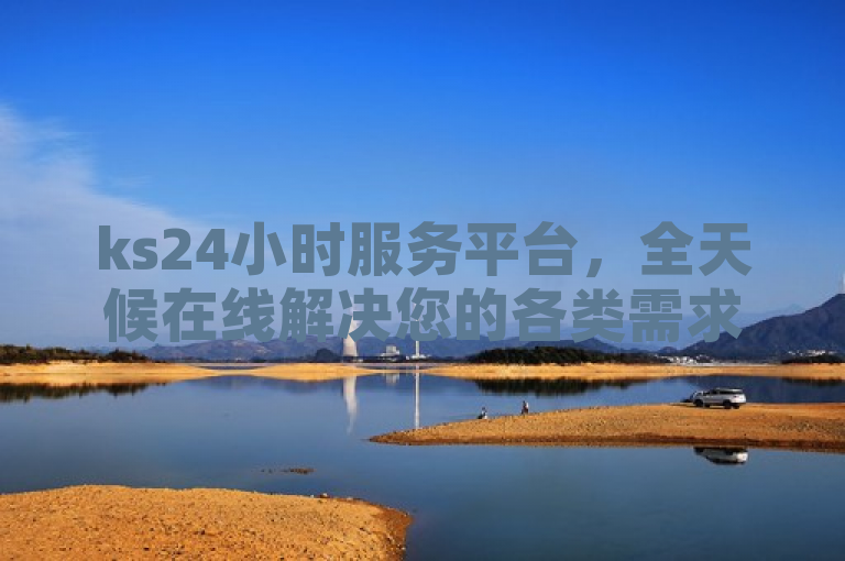 ks24小时服务平台，全天候在线解决您的各类需求。