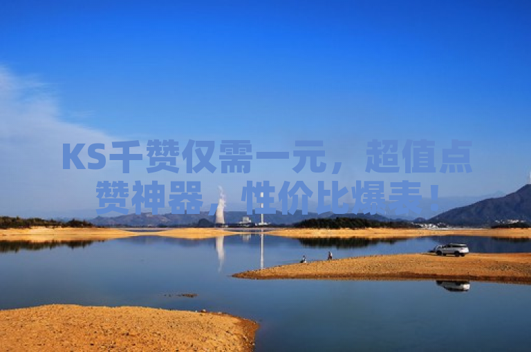 KS千赞仅需一元，超值点赞神器，性价比爆表！
