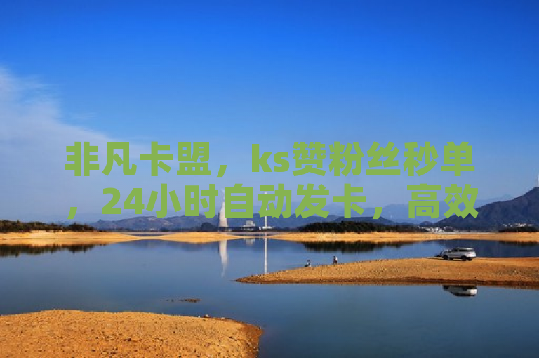 非凡卡盟，ks赞粉丝秒单，24小时自动发卡，高效便捷。
