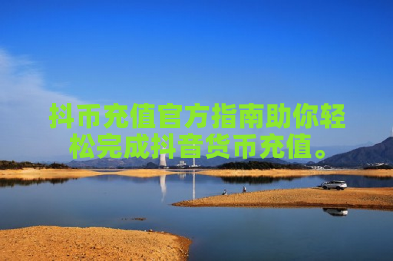 抖币充值官方指南助你轻松完成抖音货币充值。