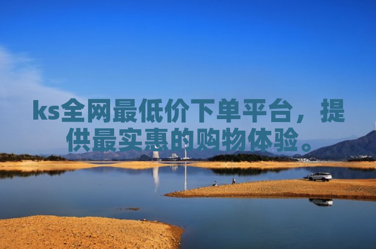 ks全网最低价下单平台，提供最实惠的购物体验。