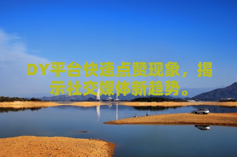 DY平台快速点赞现象，揭示社交媒体新趋势。