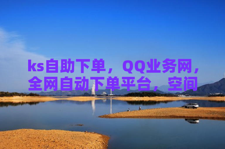 ks自助下单，QQ业务网，全网自动下单平台，空间自助下单业务便宜。