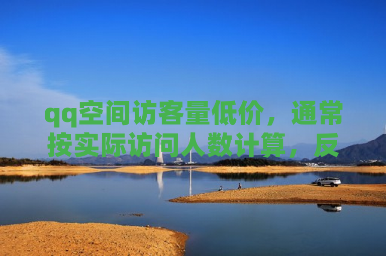 qq空间访客量低价，通常按实际访问人数计算，反映人气热度。
