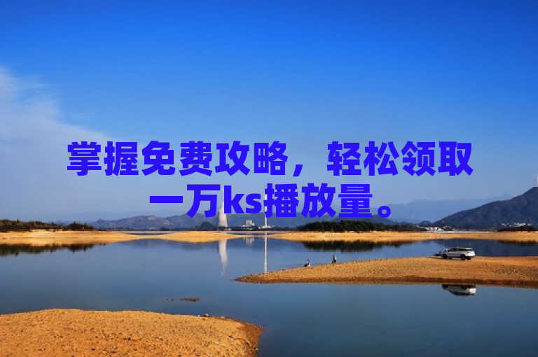 掌握免费攻略，轻松领取一万ks播放量。