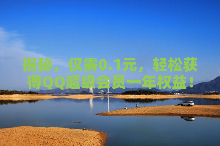 揭秘，仅需0.1元，轻松获得QQ超级会员一年权益！