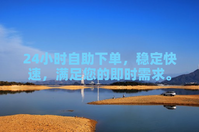 24小时自助下单，稳定快速，满足您的即时需求。