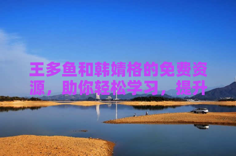 王多鱼和韩婧格的免费资源，助你轻松学习，提升自我。