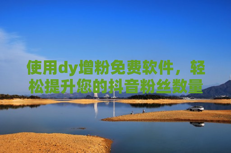 使用dy增粉免费软件，轻松提升您的抖音粉丝数量。