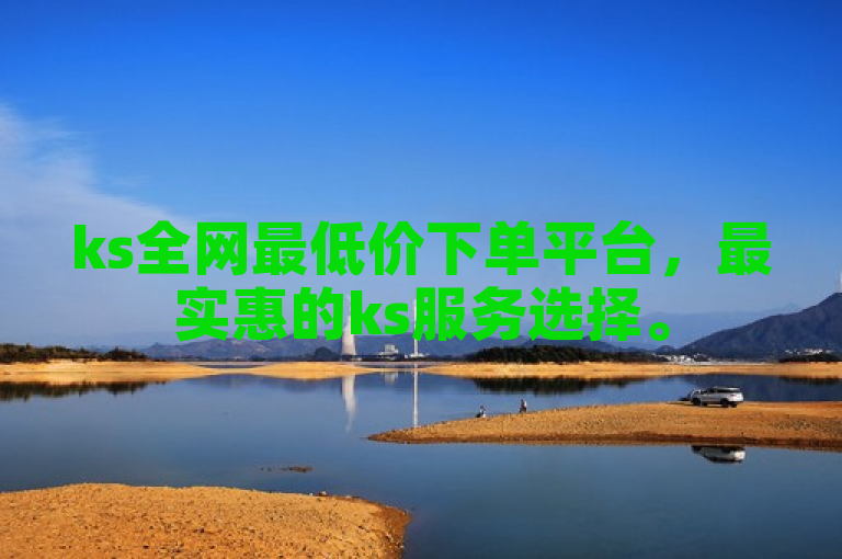ks全网最低价下单平台，最实惠的ks服务选择。