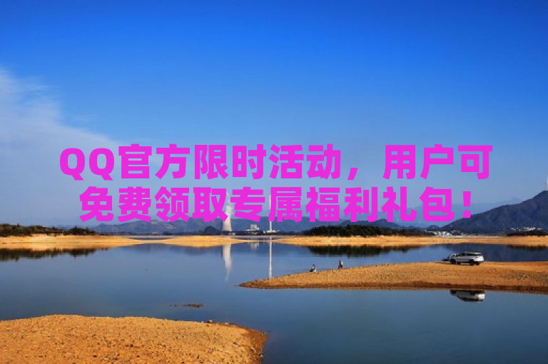 QQ官方限时活动，用户可免费领取专属福利礼包！