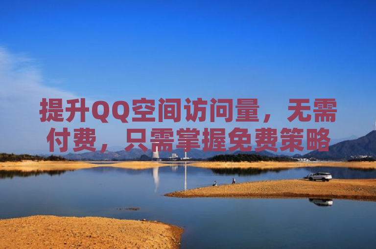 提升QQ空间访问量，无需付费，只需掌握免费策略。