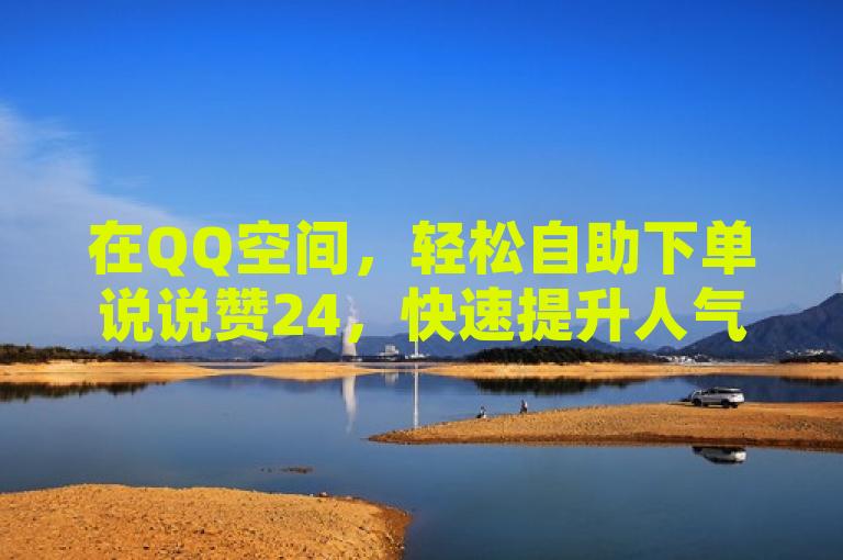 在QQ空间，轻松自助下单说说赞24，快速提升人气。