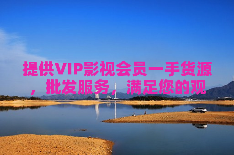 提供VIP影视会员一手货源，批发服务，满足您的观影需求。