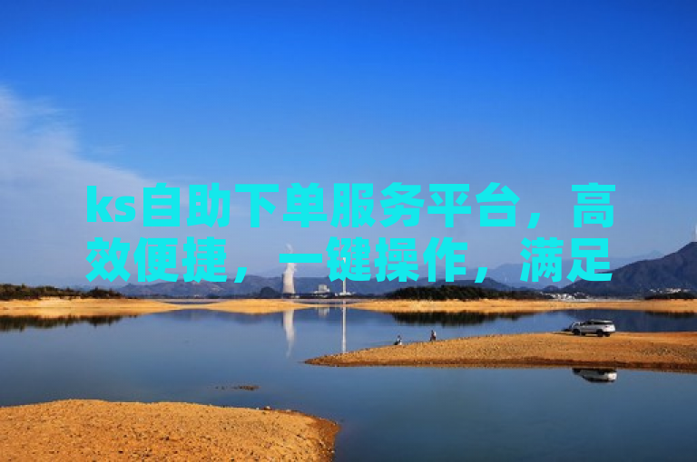 ks自助下单服务平台，高效便捷，一键操作，满足您的各种需求。