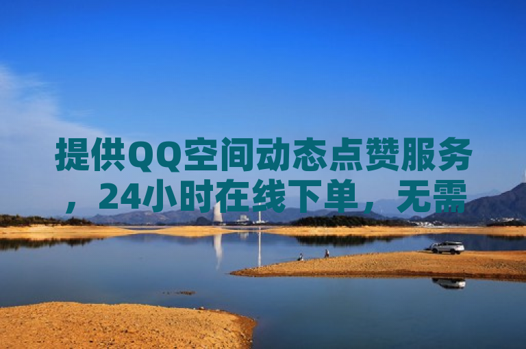 提供QQ空间动态点赞服务，24小时在线下单，无需付费。