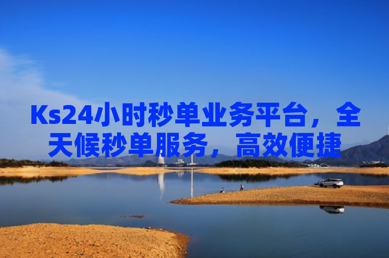 Ks24小时秒单业务平台，全天候秒单服务，高效便捷。