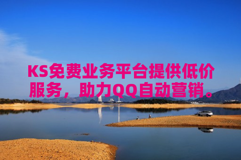 KS免费业务平台提供低价服务，助力QQ自动营销。
