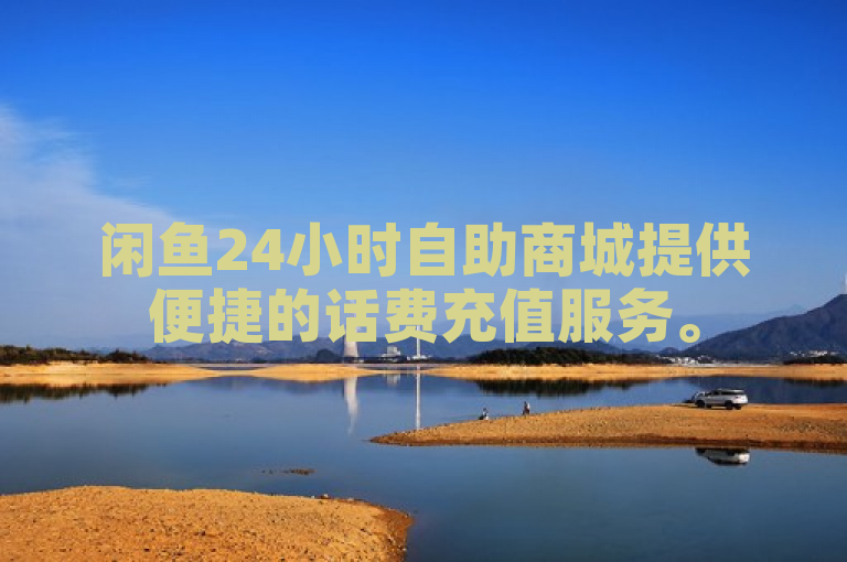 闲鱼24小时自助商城提供便捷的话费充值服务。