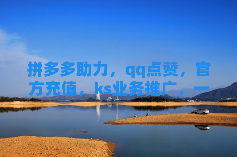拼多多助力，qq点赞，官方充值，ks业务推广，一站式服务。