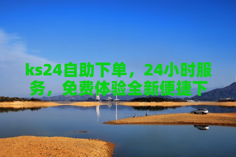 ks24自助下单，24小时服务，免费体验全新便捷下单工具。
