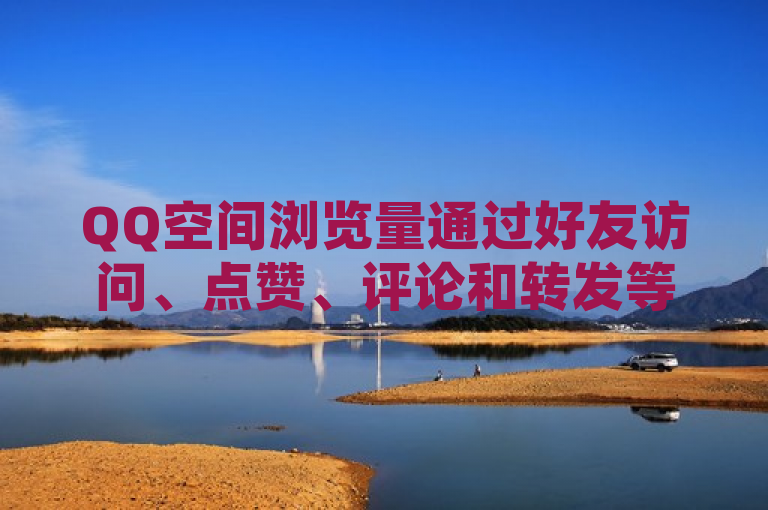 QQ空间浏览量通过好友访问、点赞、评论和转发等行为自动累计。
