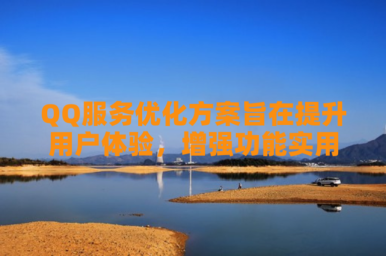 QQ服务优化方案旨在提升用户体验，增强功能实用性。