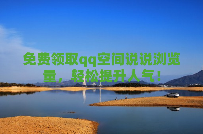 免费领取qq空间说说浏览量，轻松提升人气！