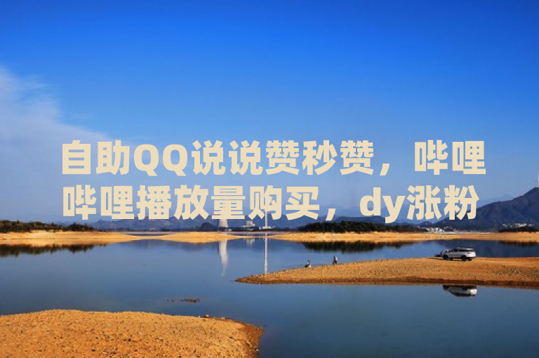 自助QQ说说赞秒赞，哔哩哔哩播放量购买，dy涨粉一毛一百个，qq空间访客网站最便宜。