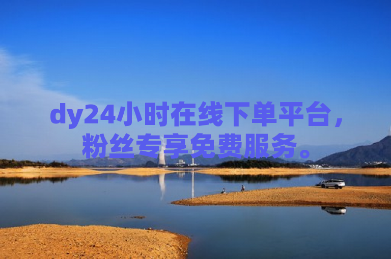 dy24小时在线下单平台，粉丝专享免费服务。